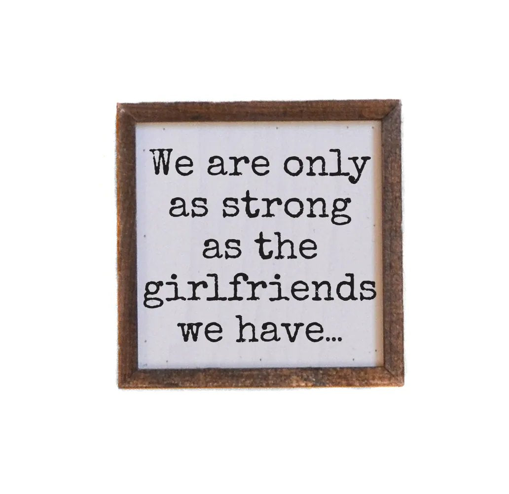 We Are Only As Strong As the Girlfriends We Have Friend Box Sign